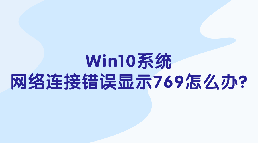 Win10系統(tǒng)-網(wǎng)絡(luò)連接錯誤顯示769怎么辦?